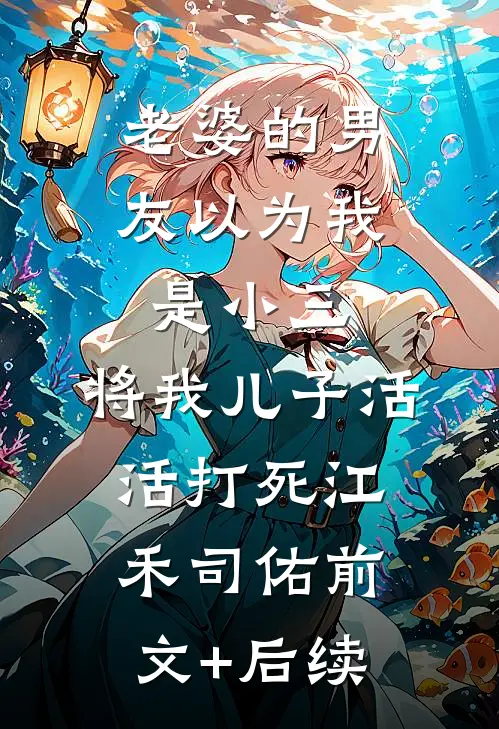 老婆的男友以为我是小三，将我儿子活活打死江禾司佑前文+后续