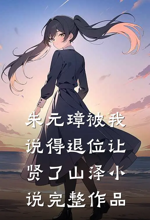 朱元璋被我说得退位让贤了 山泽小说完整作品