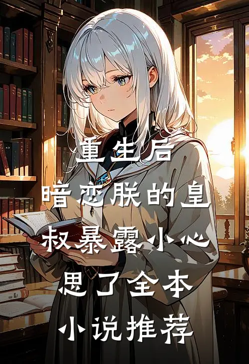 重生后，暗恋朕的皇叔暴露小心思了全本小说推荐