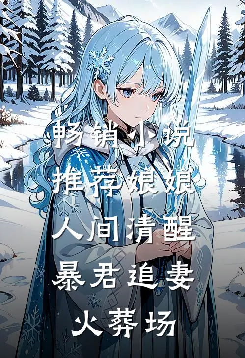 畅销小说推荐娘娘人间清醒，暴君追妻火葬场
