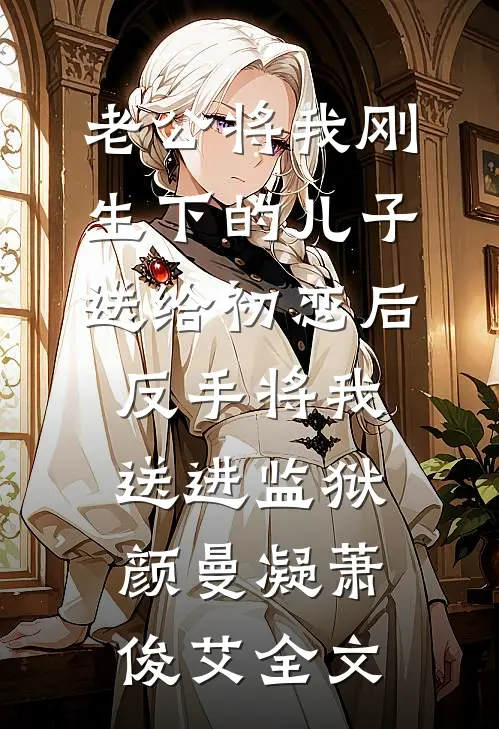 老公将我刚生下的儿子送给初恋后，反手将我送进监狱颜曼凝萧俊艾全文