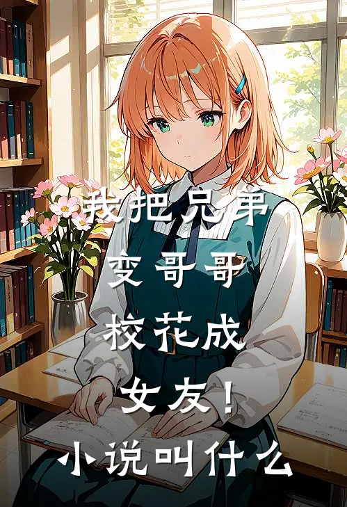 我把兄弟变哥哥，校花成女友！小说叫什么
