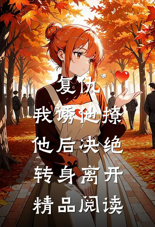 复仇：我诱他撩他后决绝转身离开精品阅读