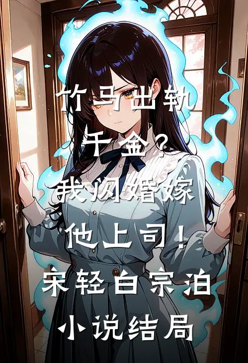 竹马出轨千金？我闪婚嫁他上司！宋轻白宗泊小说结局