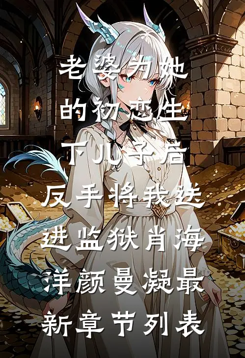 老婆为她的初恋生下儿子后，反手将我送进监狱肖海洋颜曼凝最新章节列表