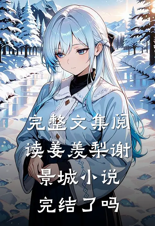完整文集阅读姜羡梨谢景城小说完结了吗