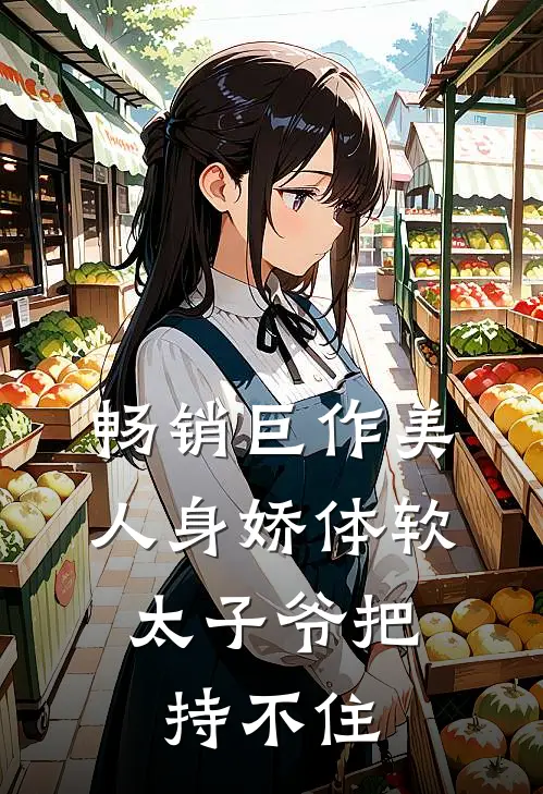 畅销巨作美人身娇体软，太子爷把持不住