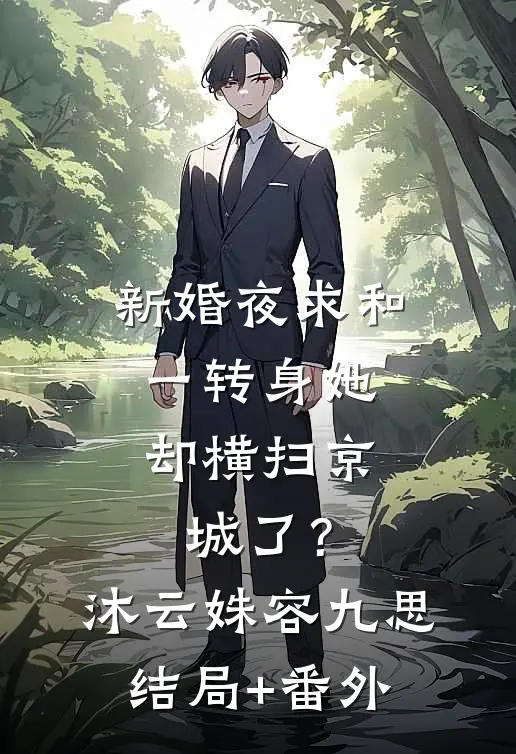 新婚夜求和，一转身她却横扫京城了？沐云姝容九思结局+番外