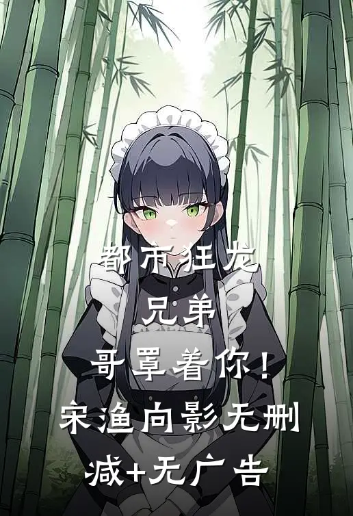 都市狂龙：兄弟，哥罩着你！宋渔向影无删减+无广告
