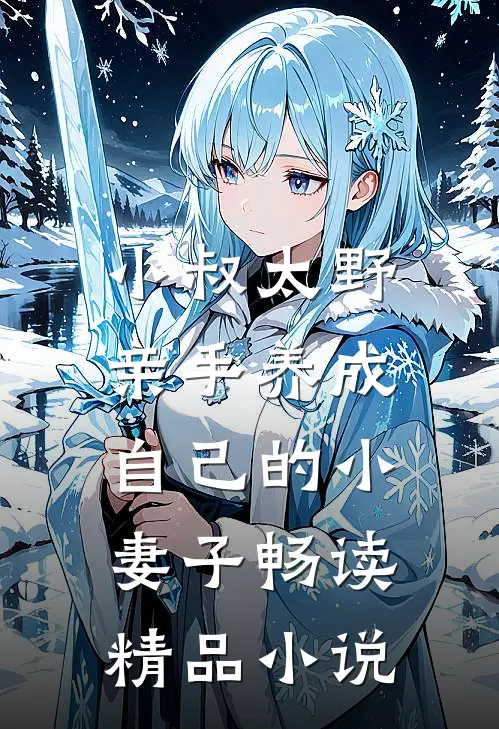小叔太野,亲手养成自己的小妻子畅读精品在线阅读