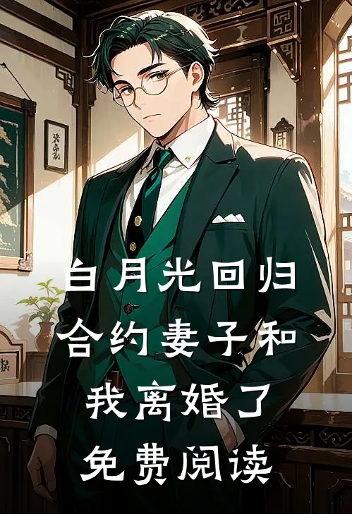 白月光回归，合约妻子和我离婚了免费阅读
