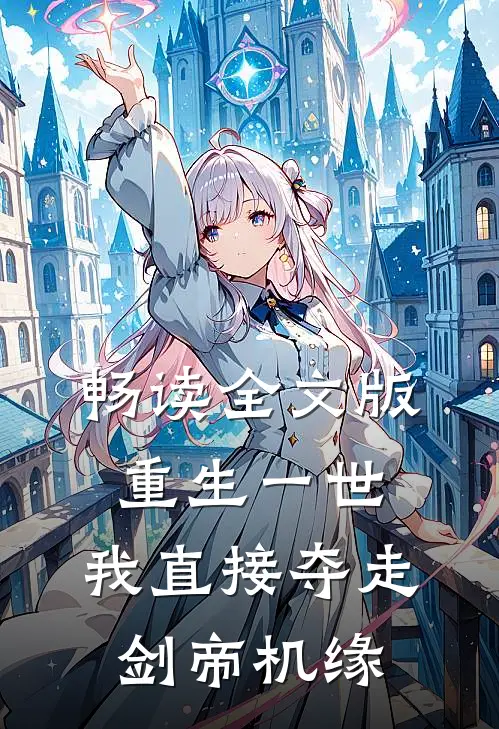 畅读全文版重生一世，我直接夺走剑帝机缘