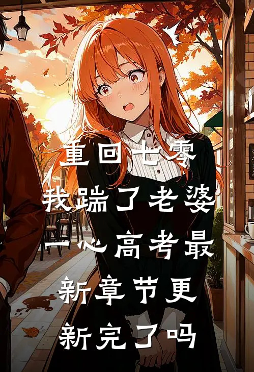 重回七零，我踹了老婆一心高考最新章节更新完了吗