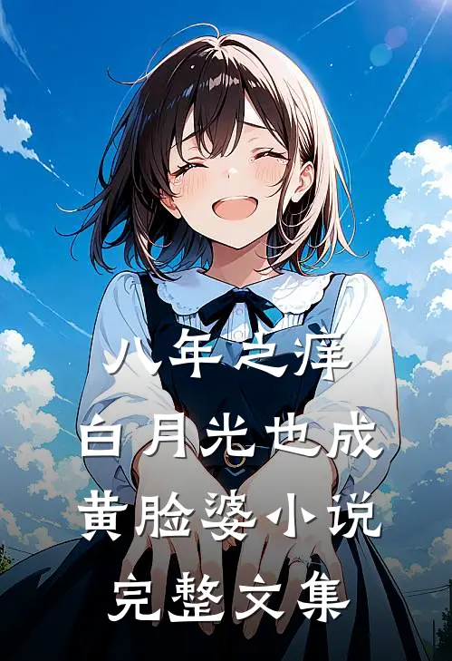 八年之痒,白月光也成黄脸婆小说完整文集