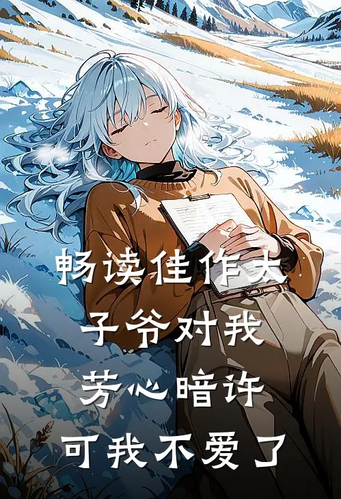 畅读佳作太子爷对我芳心暗许，可我不爱了