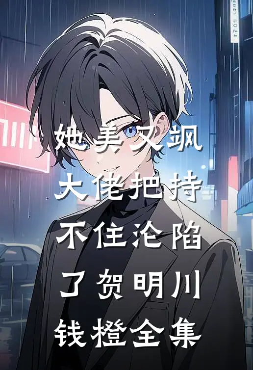 她美又飒，大佬把持不住沦陷了贺明川钱橙 全集