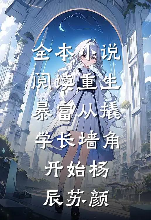 全本小说阅读重生暴富从撬学长墙角开始杨辰苏颜