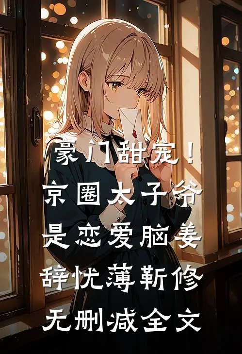 豪门甜宠！京圈太子爷是恋爱脑姜辞忧薄靳修无删减全文