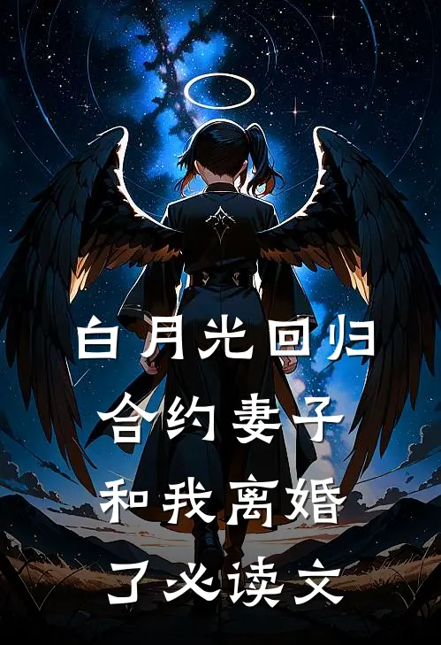 白月光回归，合约妻子和我离婚了必读文