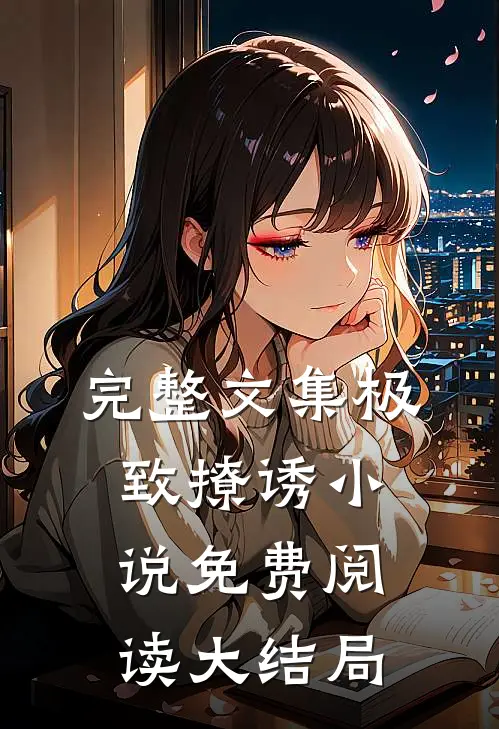 完整文集极致撩诱小说免费阅读大结局
