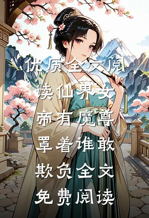 优质全文阅读仙界女帝有魔尊罩着谁敢欺负全文免费阅读