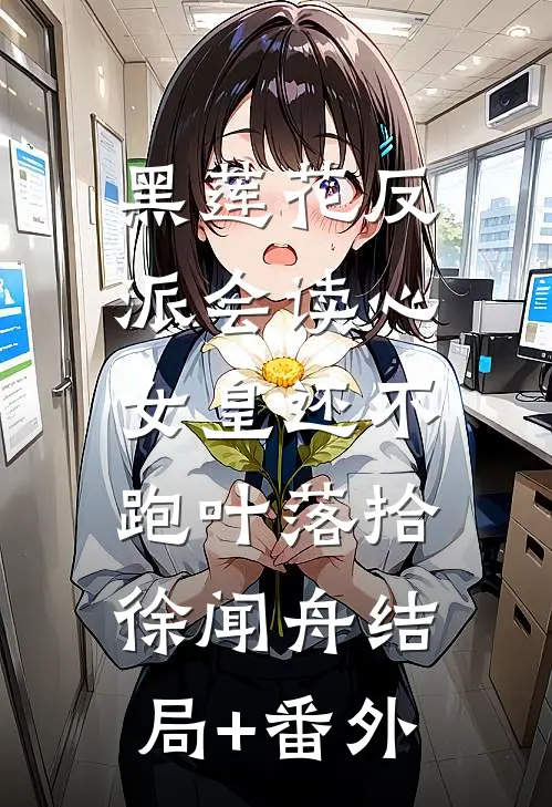 黑莲花反派会读心：女皇还不跑叶落拾徐闻舟结局+番外