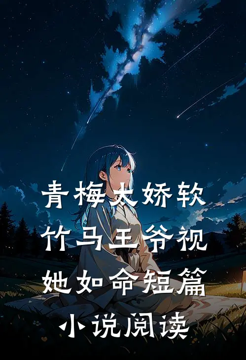青梅太娇软,竹马王爷视她如命短篇阅读