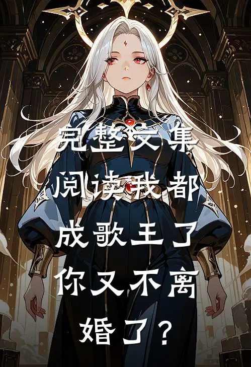 完整文集阅读我都成歌王了，你又不离婚了？