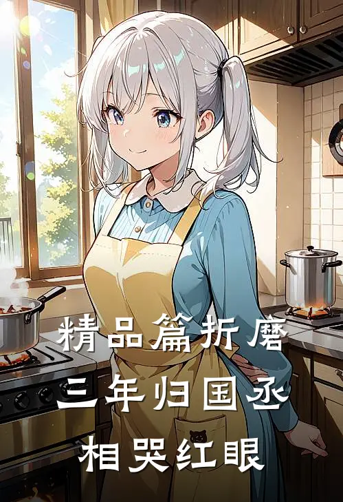 精品篇折磨三年归国丞相哭红眼