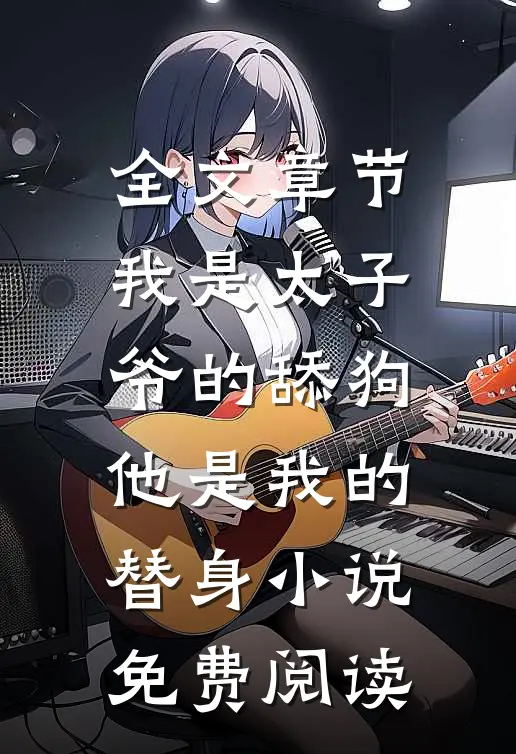 全文章节我是太子爷的舔狗,他是我的替身小说免费阅读