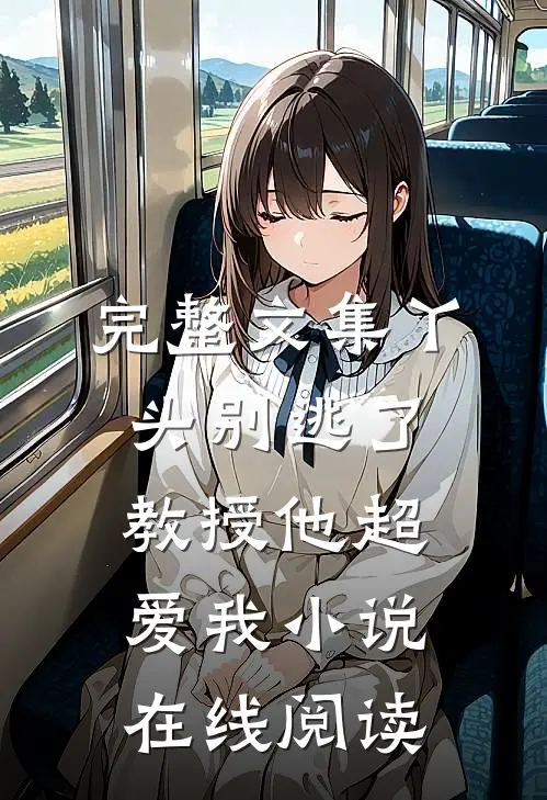 完整文集丫头别逃了教授他超爱我小说在线阅读