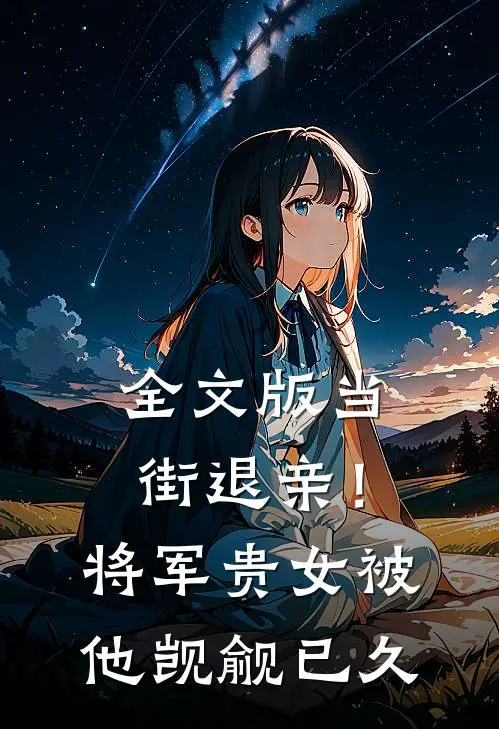 全文版当街退亲！将军贵女被他觊觎已久
