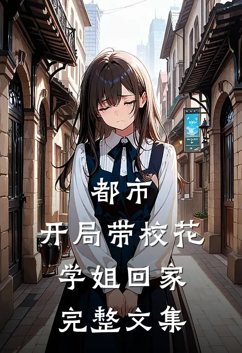 都市开局带校花学姐回家完整文集免费阅读