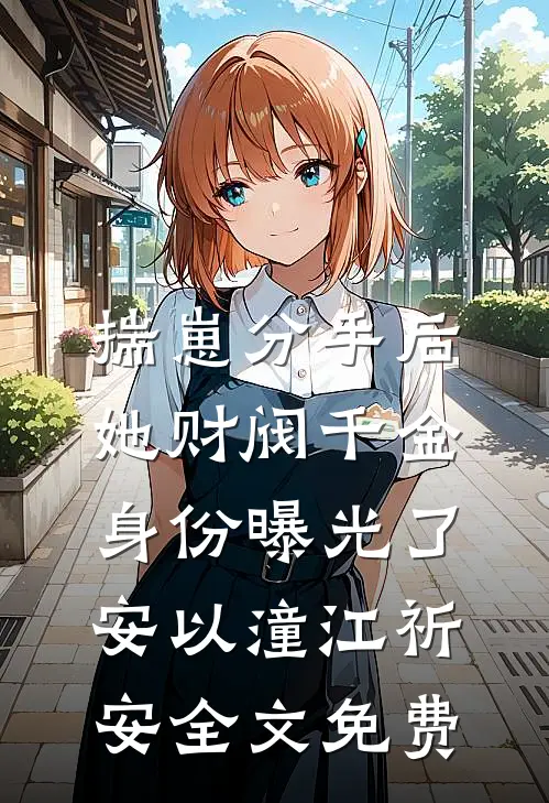 揣崽分手后，她财阀千金身份曝光了安以潼江祈安全文免费