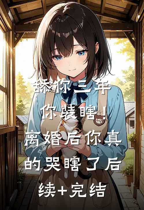舔你三年你装瞎！离婚后你真的哭瞎了后续+完结
