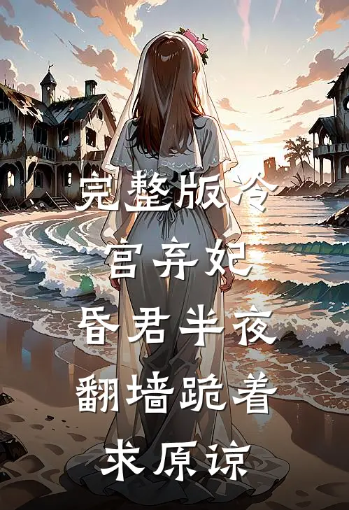 完整版冷宫弃妃：昏君半夜翻墙跪着求原谅