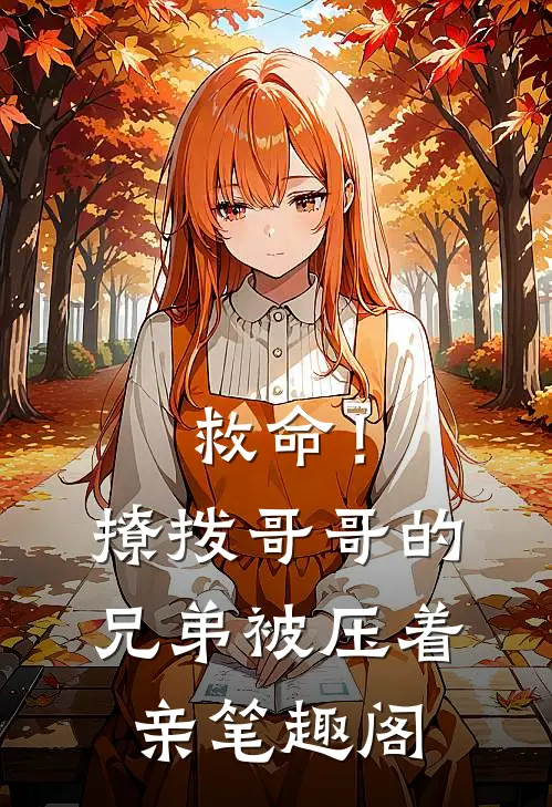 救命！撩拨哥哥的兄弟，被压着亲笔趣阁