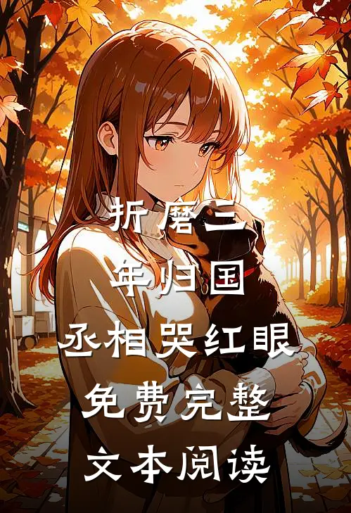 折磨三年归国,丞相哭红眼免费完整文本阅读