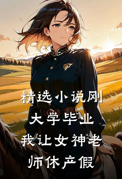 精选小说刚大学毕业，我让女神老师休产假