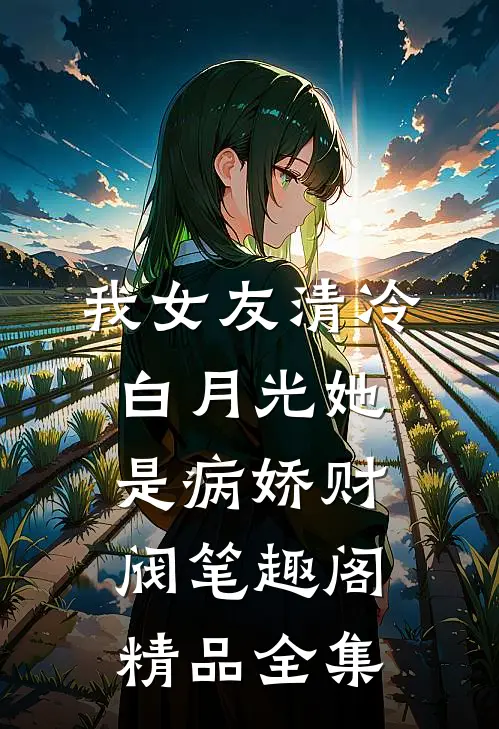 我女友清冷白月光她是病娇财阀笔趣阁精品全集