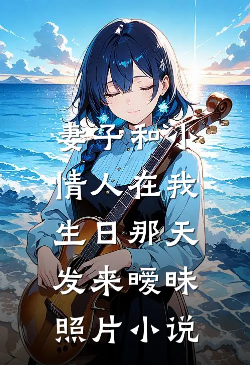 妻子和小情人在我生日那天，发来暧昧照片小说