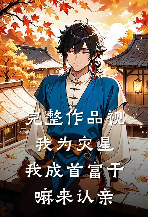 完整作品视我为灾星，我成首富干嘛来认亲