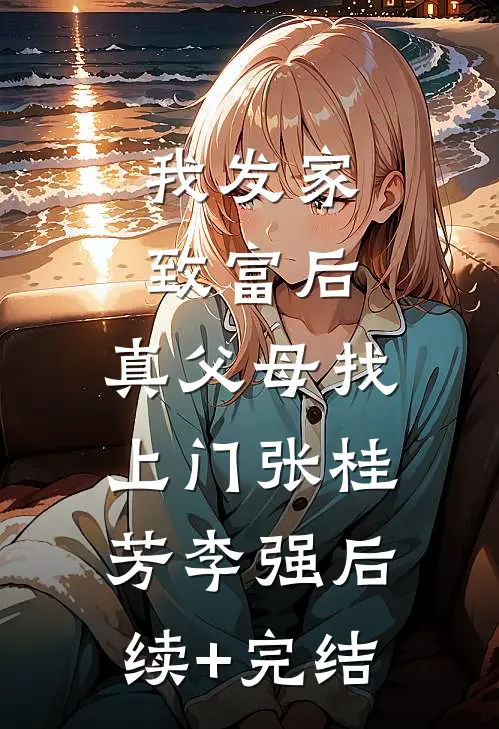 我发家致富后，真父母找上门张桂芳李强后续+完结