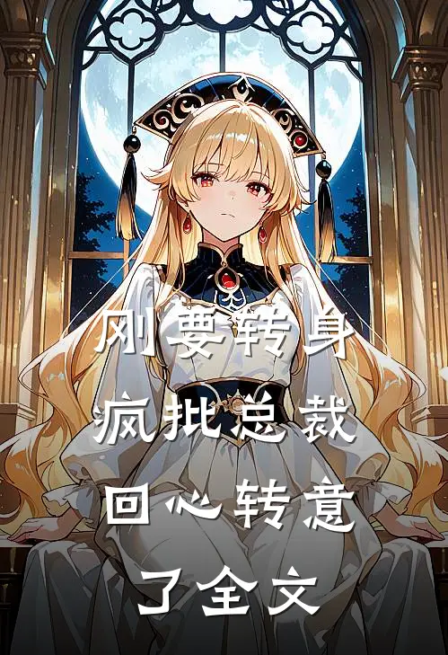 刚要转身，疯批总裁回心转意了全文