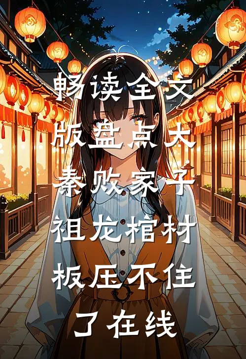 畅读全文版盘点大秦败家子,祖龙棺材板压不住了在线