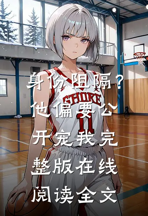 身份阻隔？他偏要公开宠我完整版在线阅读全文