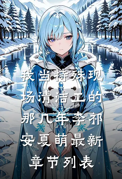 我当特殊现场清洁工的那几年李祁安夏萌最新章节列表