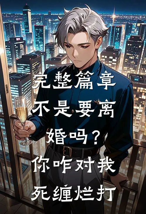 完整篇章不是要离婚吗？你咋对我死缠烂打