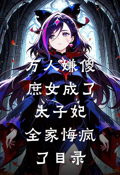 万人嫌傻庶女成了太子妃,全家悔疯了目录全文阅读