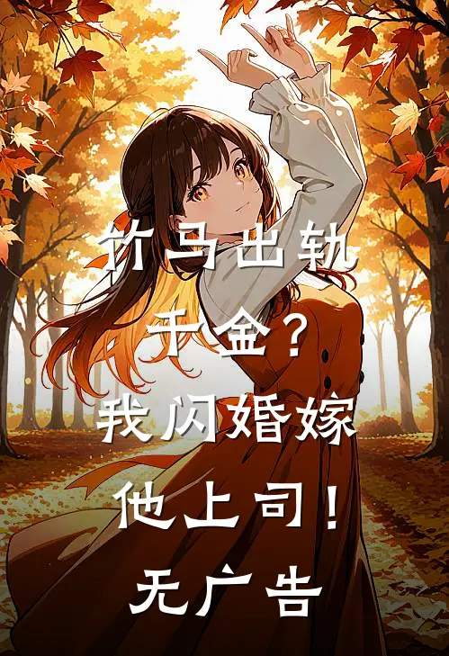 竹马出轨千金？我闪婚嫁他上司！无广告